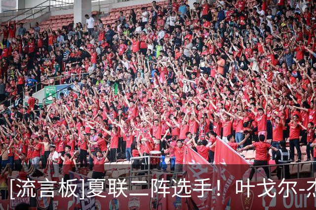 [流言板]夏联二阵选手！叶戈尔-杰明晒夏联瞬间：完成沙漠任务